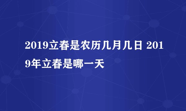 2019立春是农历几月几日 2019年立春是哪一天