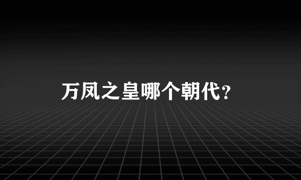 万凤之皇哪个朝代？