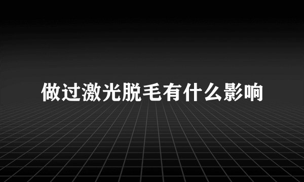 做过激光脱毛有什么影响