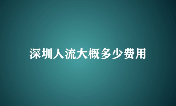 深圳人流大概多少费用