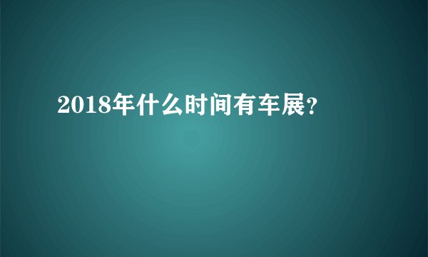 2018年什么时间有车展？