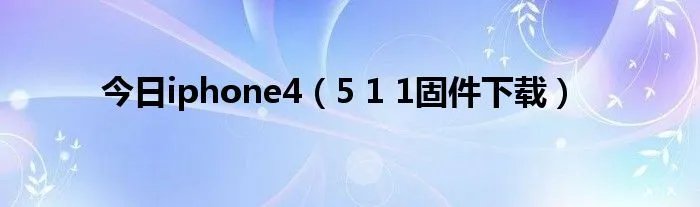 今日iphone4（5 1 1固件下载）