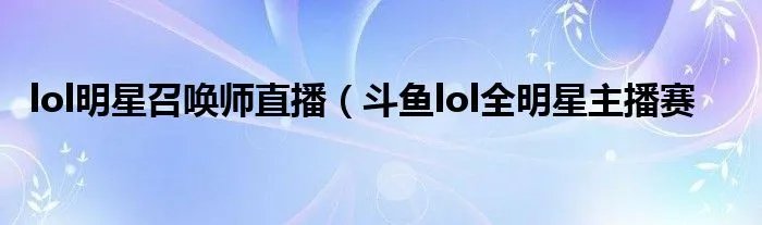 lol明星召唤师直播（斗鱼lol全明星主播赛