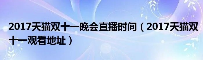 2017天猫双十一晚会直播时间(2017天猫双十一观看地址)