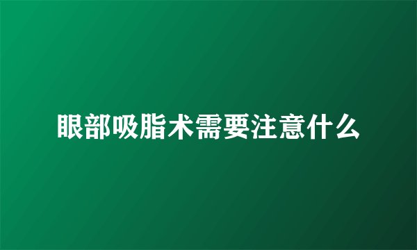 眼部吸脂术需要注意什么