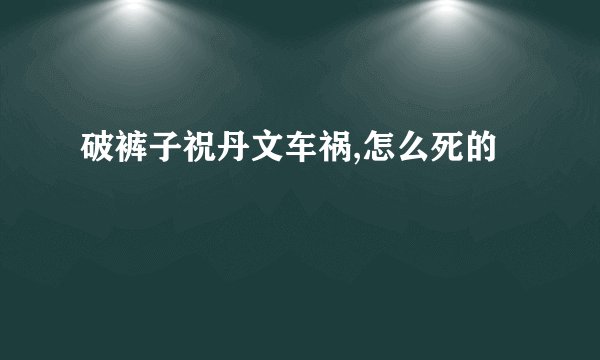 破裤子祝丹文车祸,怎么死的