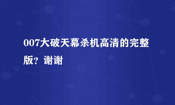 007大破天幕杀机高清的完整版？谢谢
