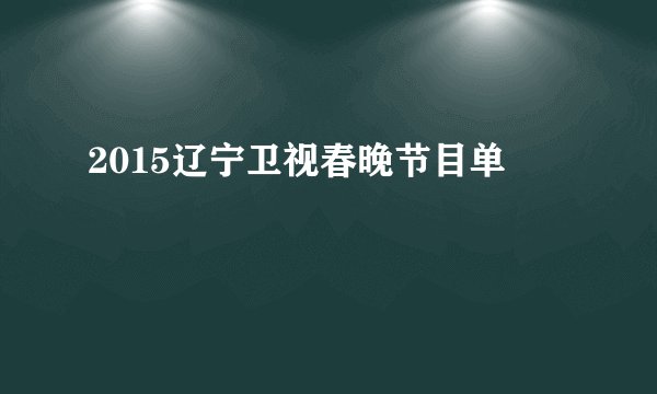 2015辽宁卫视春晚节目单