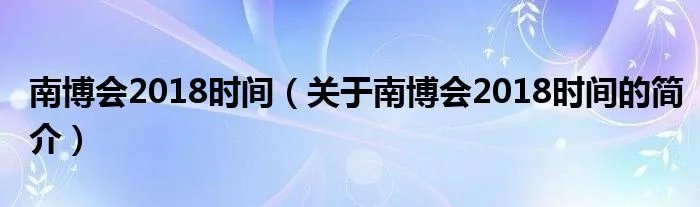 南博会2018时间（关于南博会2018时间的简介）