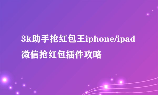 3k助手抢红包王iphone/ipad微信抢红包插件攻略
