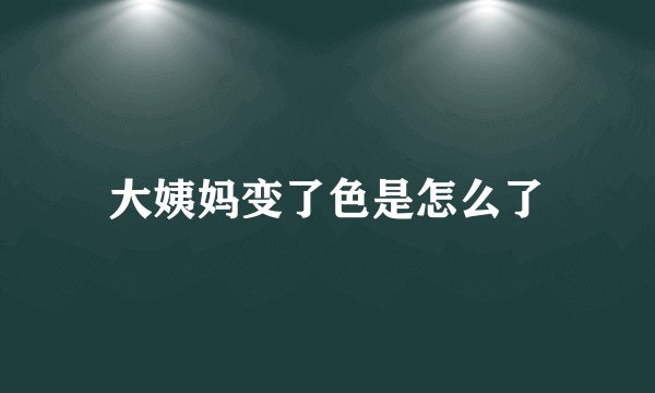 大姨妈变了色是怎么了