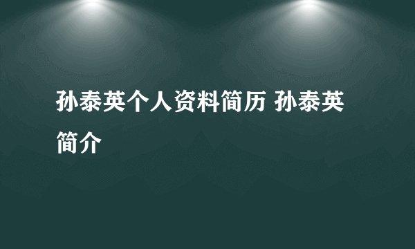 孙泰英个人资料简历 孙泰英简介