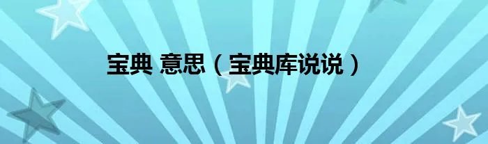 宝典 意思（宝典库说说）