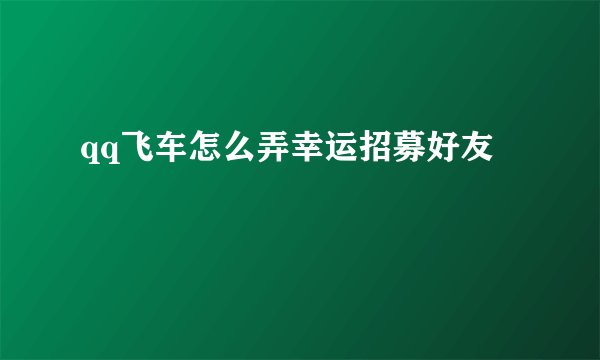 qq飞车怎么弄幸运招募好友