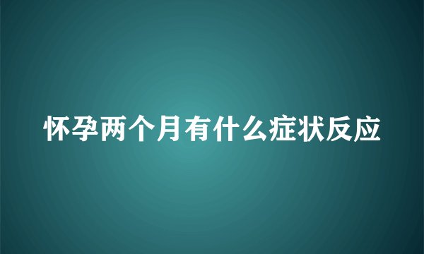 怀孕两个月有什么症状反应