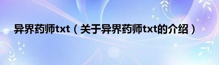 异界药师txt（关于异界药师txt的介绍）