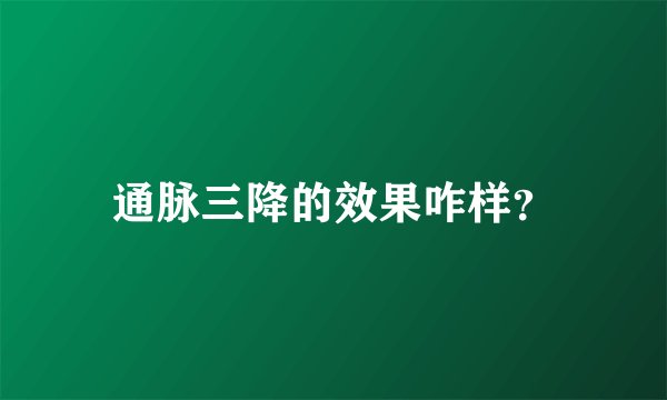 通脉三降的效果咋样？