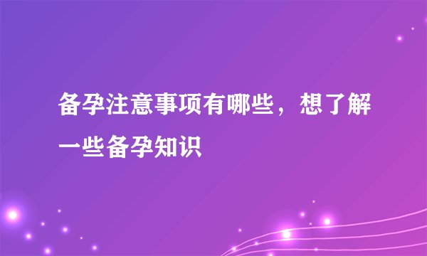 备孕注意事项有哪些，想了解一些备孕知识
