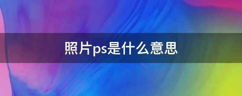 照片ps是什么意思