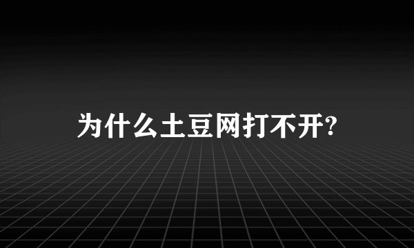 为什么土豆网打不开?