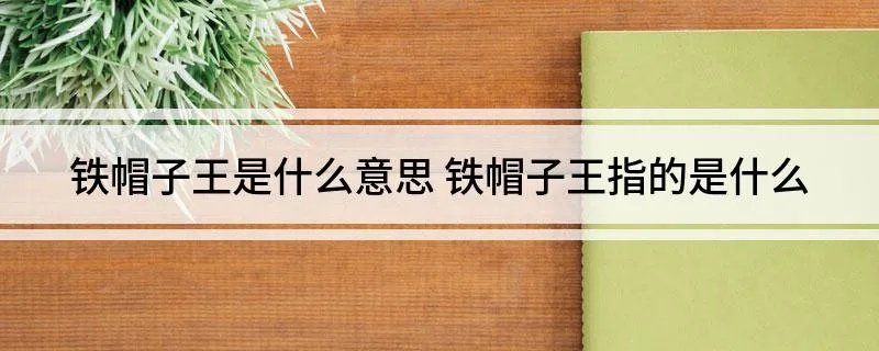 铁帽子王是什么意思 铁帽子王指的是什么