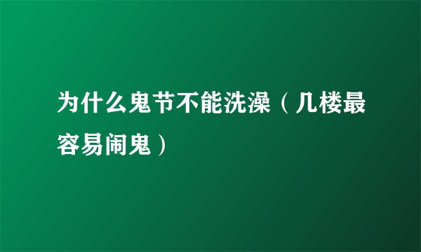 为什么鬼节不能洗澡（几楼最容易闹鬼）