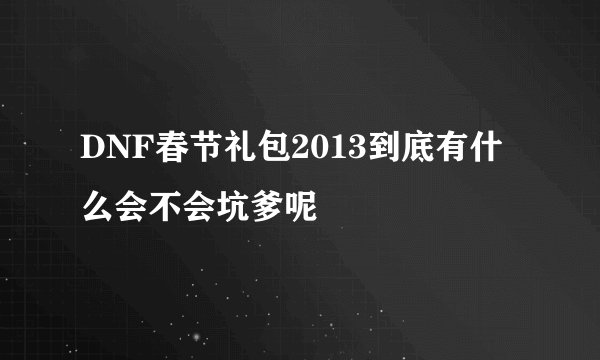 DNF春节礼包2013到底有什么会不会坑爹呢