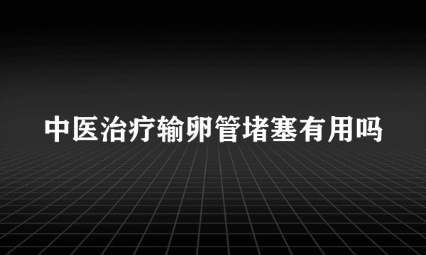中医治疗输卵管堵塞有用吗