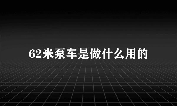 62米泵车是做什么用的