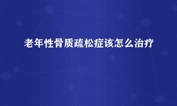 老年性骨质疏松症该怎么治疗