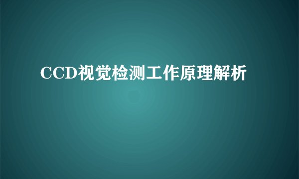 CCD视觉检测工作原理解析