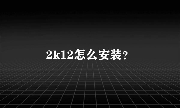2k12怎么安装？