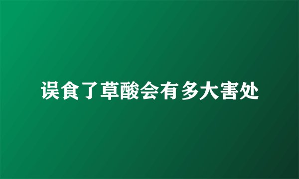 误食了草酸会有多大害处