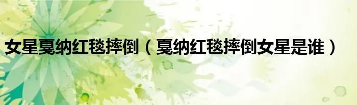女星戛纳红毯摔倒（戛纳红毯摔倒女星是谁）