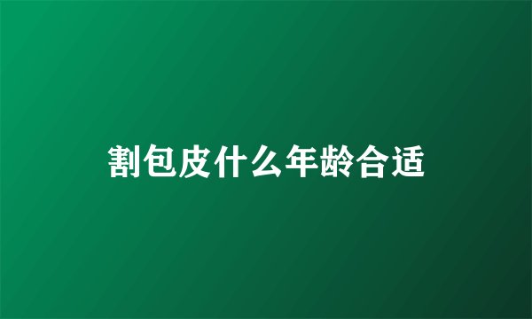 割包皮什么年龄合适