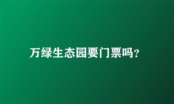 万绿生态园要门票吗？