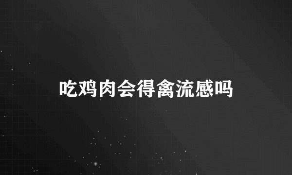 吃鸡肉会得禽流感吗