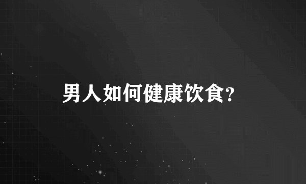 男人如何健康饮食？