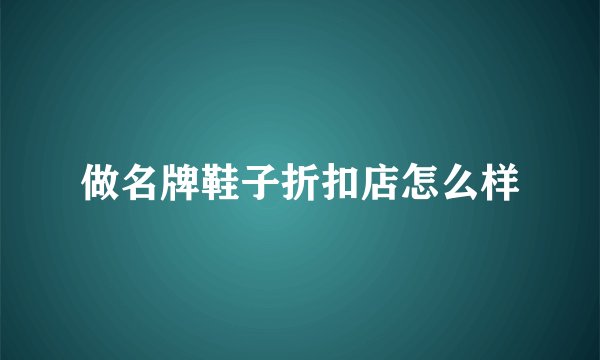 做名牌鞋子折扣店怎么样