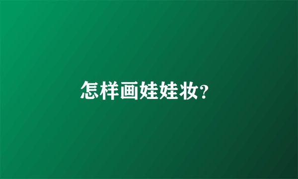 怎样画娃娃妆？