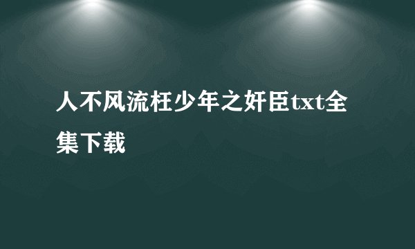 人不风流枉少年之奸臣txt全集下载