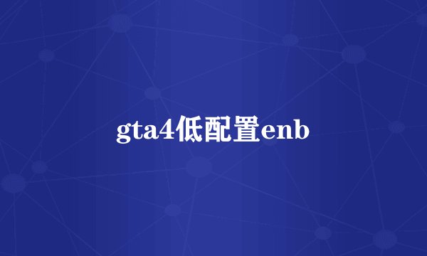 gta4低配置enb