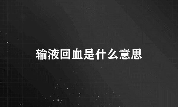 输液回血是什么意思