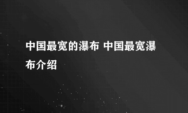 中国最宽的瀑布 中国最宽瀑布介绍