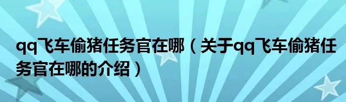 qq飞车偷猪任务官在哪（关于qq飞车偷猪任务官在哪的介绍）