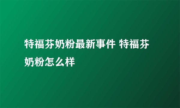 特福芬奶粉最新事件 特福芬奶粉怎么样