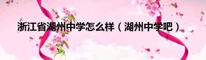 浙江省湖州中学怎么样(湖州中学吧)