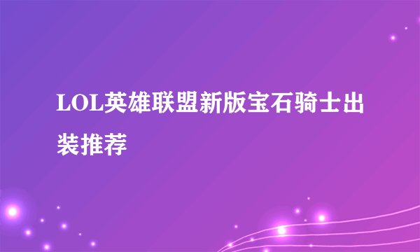 LOL英雄联盟新版宝石骑士出装推荐