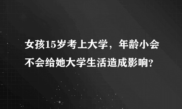 女孩15岁考上大学,年龄小会不会给她大学生活造成影响?