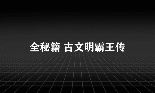全秘籍 古文明霸王传